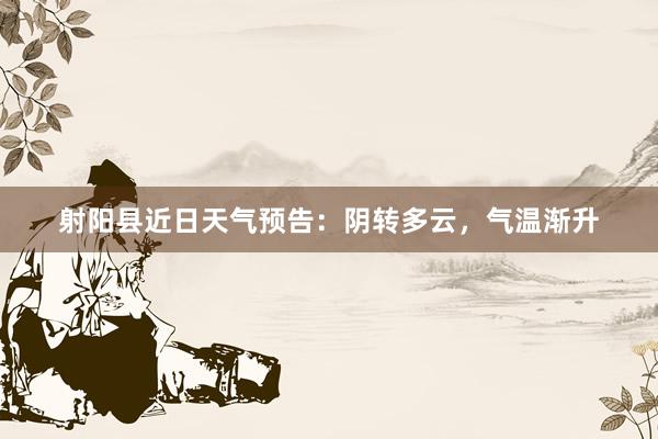 射阳县近日天气预告：阴转多云，气温渐升